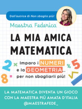 La mia amica matematica. Imparo i numeri e la geometria... per non sbagliarli più! Federica Maestra