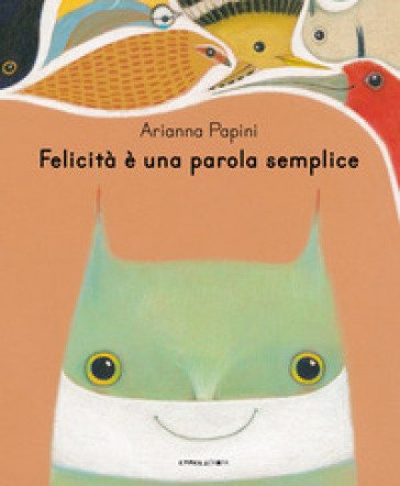 Felicità è una parola semplice. Ediz. illustrata Arianna Papini