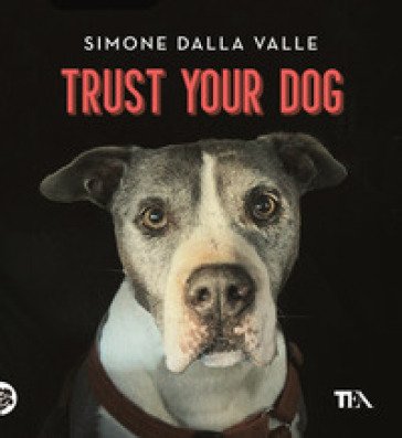 Trust your dog. Come costruire una relazione consapevole ed equilibrata con il proprio cane Simone Dalla Valle