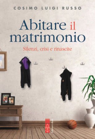 Abitare il matrimonio. Silenzi, crisi e rinascite Cosimo Luigi Russo
