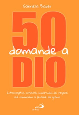 50 domande a Dio. Interrogativi, curiosità, inquietudini dei ragazzi che cominciano a pensare da grandi Gabriella Biader