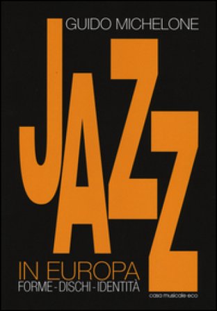 Jazz in Europa. Forme. Dischi. Identità Guido Michelone