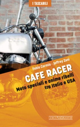 Cafe Racers. Moto speciali e anime ribelli tra Italia e USA Fabio Cormio