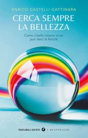 Cerca sempre la bellezza. Come il bello intorno a noi può darci la felicità Enrico Castelli Gattinara