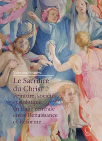 Le Sacrifice du Christ. Peinture, société et politique en Italie centrale, entre Renaissance et Réforme Valentina Hristova