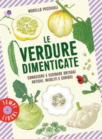Le verdure dimenticate. Conoscere e cucinare ortaggi antichi, insoliti e curiosi Morello Pecchioli