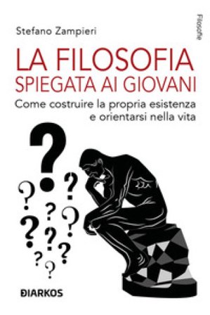 La filosofia spiegata ai giovani. Come costruire la propria esistenza e orientarsi nella vita Stefano Zampieri