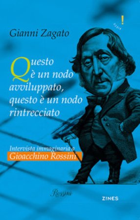Intervista immaginaria a Gioacchino Rossini. Questo è un nodo avviluppato, questo è un nodo rintrecciato Gianni Zagato