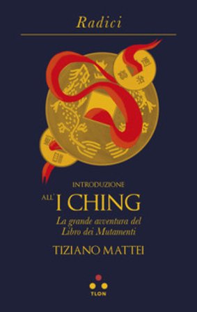 Introduzione all'I Ching. La grande avventura del Libro dei Mutamenti Tiziano Mattei