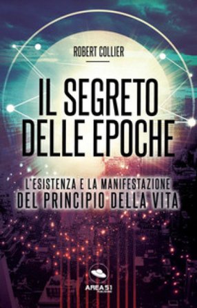 Il segreto delle epoche. L'esistenza e la manifestazione del principio della vita Robert Collier