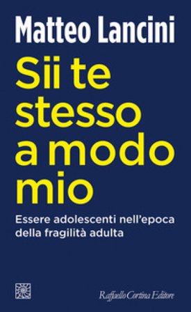 Sii te stesso a modo mio. Essere adolescenti nell'epoca della fragilità adulta Matteo Lancini