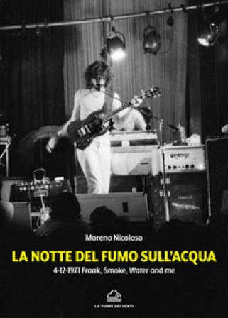 La notte del fumo sull'acqua. 4-12-1971: Frank, smoke, water and me Moreno Nicoloso