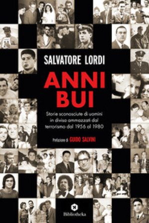 Anni bui. Storie sconosciute di uomini in divisa ammazzati dal terrorismo dal 1956 al 1980 Salvatore Lordi