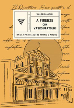 A Firenze con Vasco Pratolini. Baci, spari e altre forme d'amore Valerio Aiolli