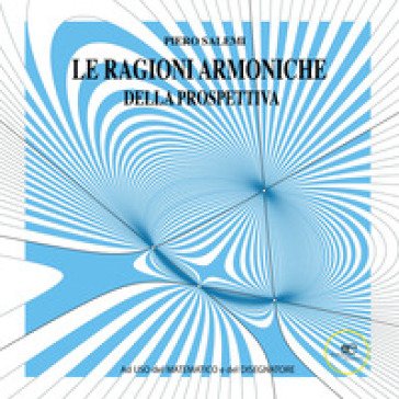 Le ragioni armoniche della prospettiva. Ad uso del matematico e del disegnatore. Ediz. illustrata Piero Salemi