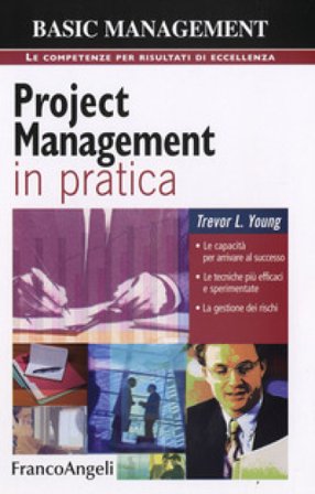 Project management in pratica. Le capacità per arrivare al successo, le tecniche più efficaci e sperimentate, la gestione dei rischi Trevor Young