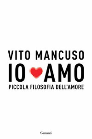 Io amo. Piccola filosofia dell'amore Vito Mancuso