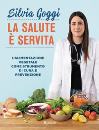 La salute è servita. L'alimentazione vegetale come strumento di cura e prevenzione Silvia Goggi