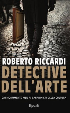 Detective dell'arte. Dai Monuments Men ai carabinieri della cultura Roberto Riccardi