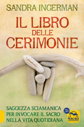 Il libro delle cerimonie. Saggezza sciamanica per invocare il sacro nella vita quotidiana Sandra Ingerman