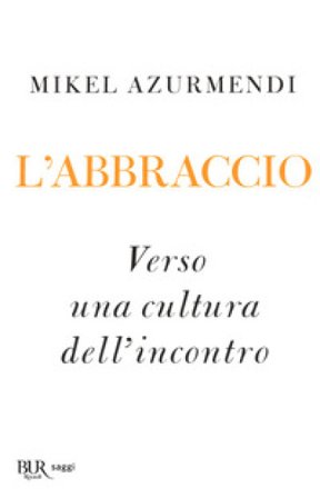 L'abbraccio. Verso una cultura dell'incontro Mikel Azurmendi