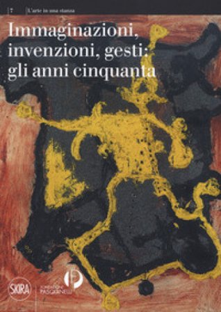 Immaginazioni, invenzioni, gesti: gli anni cinquanta. Ediz. a colori Antonello Negri
