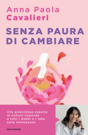 Senza paura di cambiare. I consigli di una ginecologa per vivere la menopausa al meglio Anna Paola Cavalieri