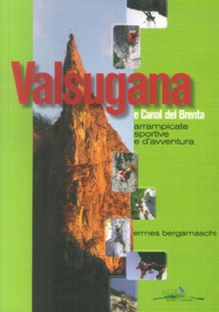 Valsugana e Canal del Brenta. Arrampicate sportive e d'avventura Ermes Bergamaschi