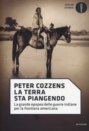 La terra sta piangendo. La grande epopea delle guerre indiane per la frontiera americana Peter Cozzens