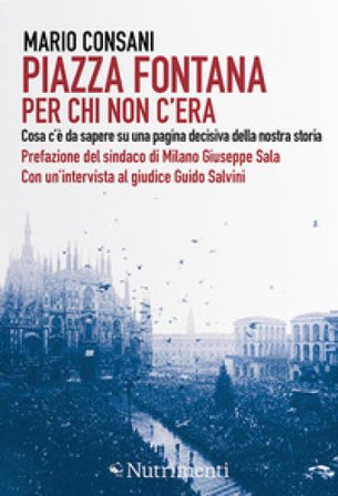Piazza Fontana. Per chi non c'era. Cosa c'è da sapere su una pagina decisiva della nostra storia Mario Consani