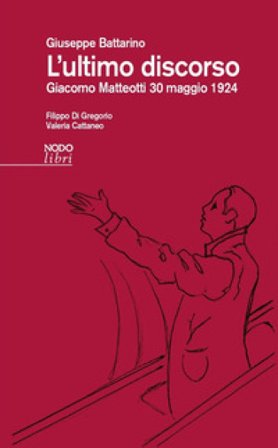 L'ultimo discorso. Giacomo Matteotti 30 maggio 1924 Giuseppe Battarino