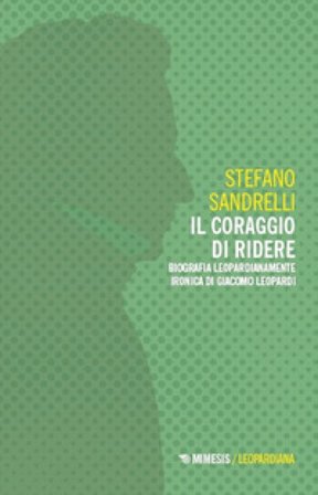 Il coraggio di ridere. Biografia leopardianamente ironica di Giacomo Leopardi Stefano Sandrelli