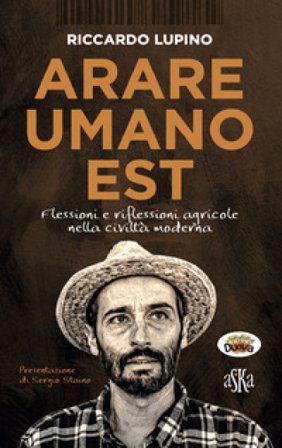 Arare umano est. Flessioni e riflessioni agricole nella civiltà moderna Riccardo Lupino
