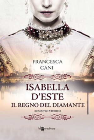 Isabella d'Este. Il regno del diamante Francesca Cani