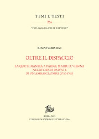 Oltre il dispaccio. La quotidianità a Parigi, Madrid, Vienna nelle carte private di un ambasciatore (1720-1760) Renzo Sabbatini