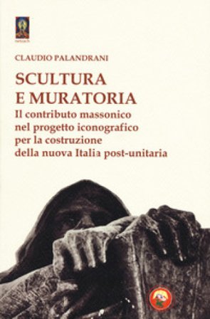 Scultura e muratoria. Il contributo massonico nel progetto iconografico per la costruzione della nuova Italia post-unitaria Claudio Palandrani