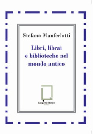 Libri, librai e biblioteche del mondo antico Stefano Manferlotti