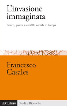 L'invasione immaginata. Futuro, guerra e conflitto sociale in Europa (1871-1914) Francesco Casales