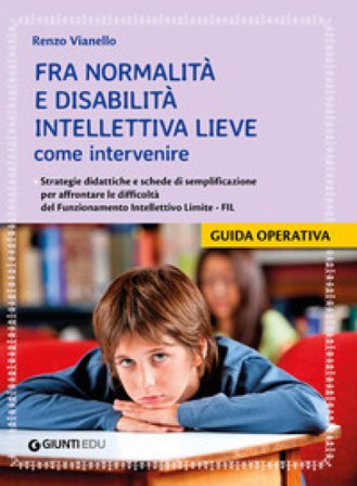Fra normalità e disabilità intellettiva lieve: come intervenire. Strategie didattiche e schede di semplificazione per affrontare le difficoltà del 