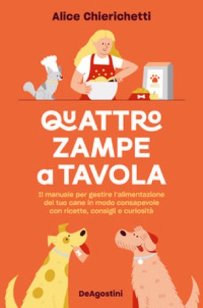 Quattro zampe a tavola. Il manuale per gestire l'alimentazione del tuo cane in modo consapevole con ricette, consigli e curiosità Alice Chierichetti