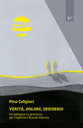 Verità, dolore, desiderio. Un'indagine in provincia per l'ispettore Brando Mancia Pino Caligiuri