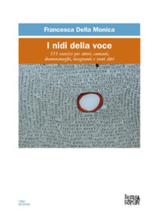I nidi della voce. 111 esercizi per attori, cantanti, drammaturghi, insegnanti, e tanti altri Francesca Della Monica