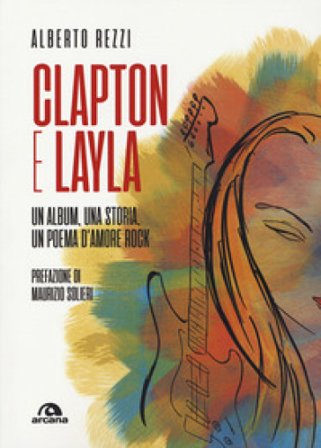 Clapton e Layla. Un album, una storia, un poema d'amore rock Alberto Rezzi