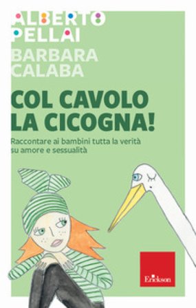 Col cavolo la cicogna! Raccontare ai bambini tutta la verità su amore e sessualità Alberto Pellai