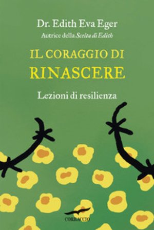 Il coraggio di rinascere. Lezioni di resilienza Edith Eva Eger