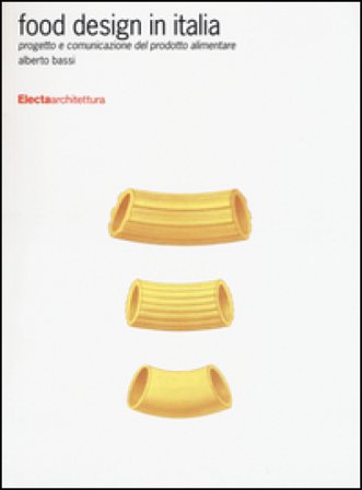 Food design in Italia. Progetto e comunicazione del prodotto alimentare. Ediz. illustrata Alberto Bassi
