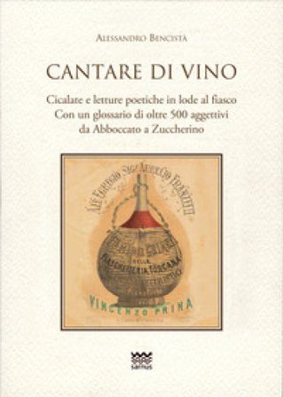 Cantare di vino. Cicalate e letture poetiche in lode del vino. Con un glossario di oltre 500 aggettivi, da Abboccato a Zuccherino Alessandro Bencistà