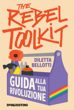 The rebel toolkit. Guida alla tua rivoluzione Diletta Bellotti