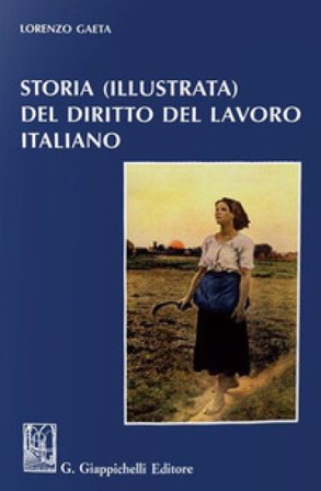 Storia (illustrata) del diritto del lavoro italiano Lorenzo Gaeta