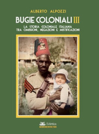 Bugie coloniali. Vol. 3: La storia coloniale italiana tra omissioni, negazioni e mistificazioni Alberto Alpozzi